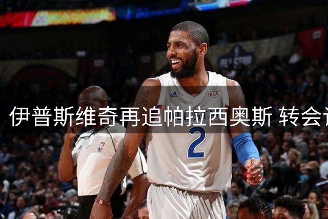 伊普斯维奇再追帕拉西奥斯 转会谈判进入关键阶段
