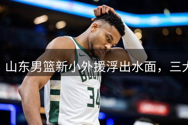 山东男篮新小外援浮出水面，三大后卫是邱彪目标，和多队争抢！