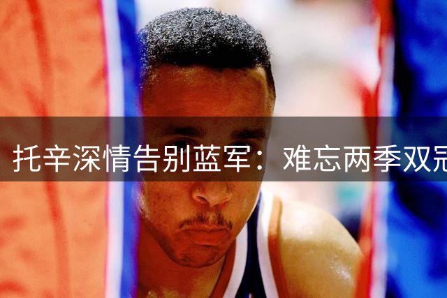 托辛深情告别蓝军：难忘两季双冠 永远心存感激