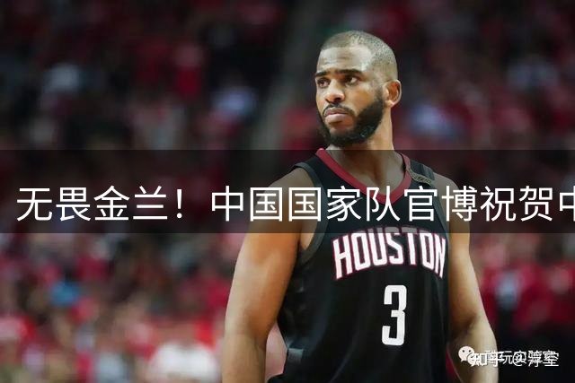 无畏金兰！中国国家队官博祝贺中国女篮取得本届世界杯首胜
