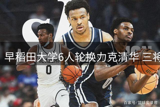 早稻田大学6人轮换力克清华 三将打满全场展现惊人战力