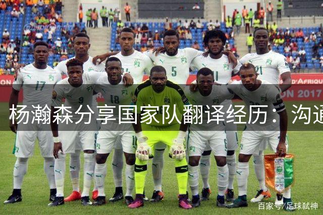 杨瀚森分享国家队翻译经历：沟通是语言学习关键