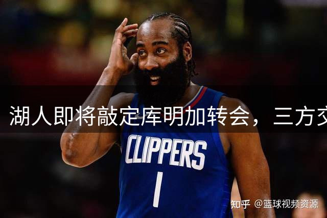 湖人即将敲定库明加转会，三方交易方案曝光