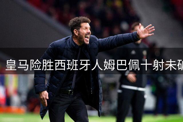 皇马险胜西班牙人姆巴佩十射未破门
