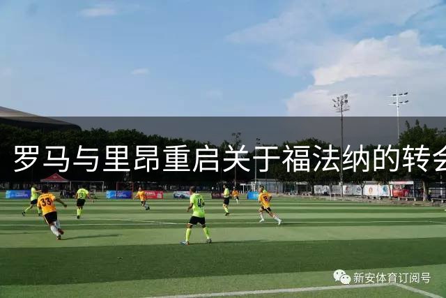 罗马与里昂重启关于福法纳的转会磋商